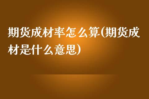 期货成材率怎么算(期货成材是什么意思)_https://www.zztgc.com_期货直播_第1张