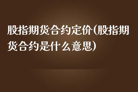 股指期货合约定价(股指期货合约是什么意思)_https://www.zztgc.com_期货直播_第1张