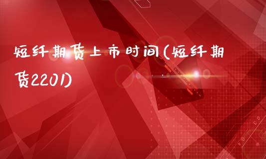 短纤期货上市时间(短纤期货2201)_https://www.zztgc.com_期货入门_第1张