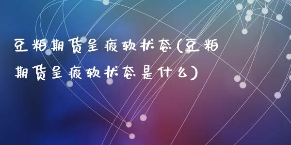 豆粕期货呈疲软状态(豆粕期货呈疲软状态是什么)_https://www.zztgc.com_黄金期货_第1张