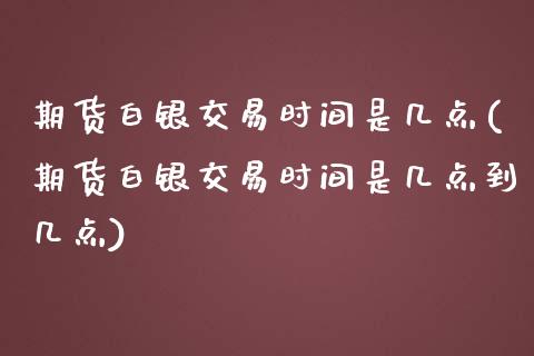 期货白银交易时间是几点(期货白银交易时间是几点到几点)_期货行情_第1张_珍投期货网 期货白银交易时间是几点(期货白银交易时间是几点到几点)_https://www.zztgc.com_期货行情_第1张