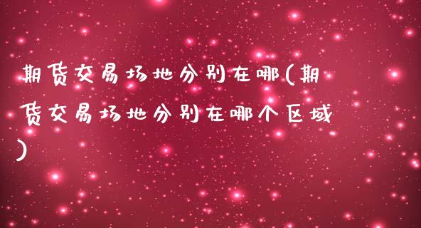 期货交易场地分别在哪(期货交易场地分别在哪个区域)_期货直播_第1张_珍投期货网 期货交易场地分别在哪(期货交易场地分别在哪个区域)_https://www.zztgc.com_期货直播_第1张