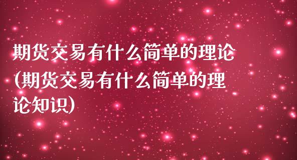 期货交易有什么简单的理论(期货交易有什么简单的理论知识)_https://www.zztgc.com_原油期货_第1张