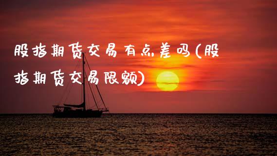 股指期货交易有点差吗(股指期货交易限额)_https://www.zztgc.com_期货行情_第1张