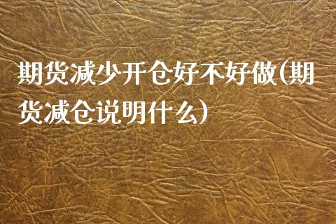 期货减少开仓好不好做(期货减仓说明什么)_https://www.zztgc.com_黄金期货_第1张