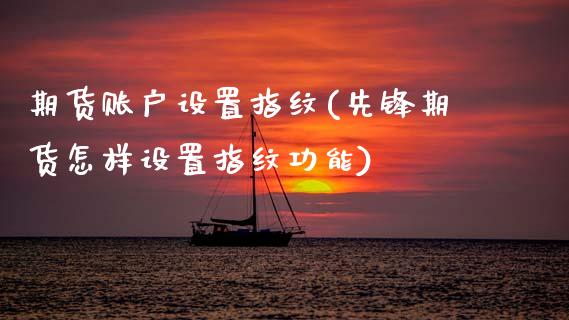 期货账户设置指纹(先锋期货怎样设置指纹功能)_https://www.zztgc.com_期货行情_第1张