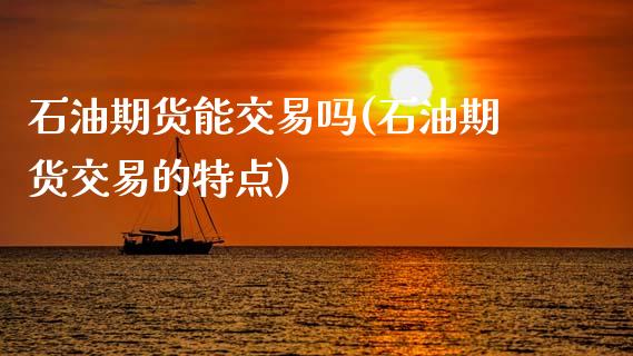 石油期货能交易吗(石油期货交易的特点)_https://www.zztgc.com_黄金期货_第1张