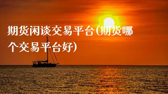 期货闲谈交易平台(期货哪个交易平台好)_https://www.zztgc.com_黄金期货_第1张