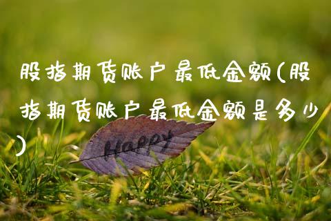 股指期货账户最低金额(股指期货账户最低金额是多少)_https://www.zztgc.com_期货行情_第1张