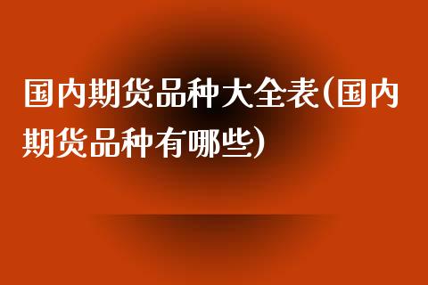 国内期货品种大全表(国内期货品种有哪些)_https://www.zztgc.com_黄金期货_第1张
