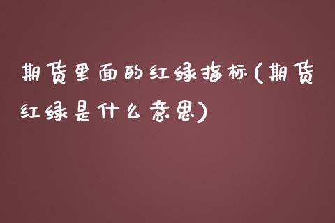 期货里面的红绿指标(期货红绿是什么意思)_https://www.zztgc.com_原油期货_第1张
