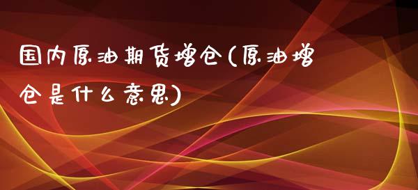 国内原油期货增仓(原油增仓是什么意思)_https://www.zztgc.com_原油期货_第1张