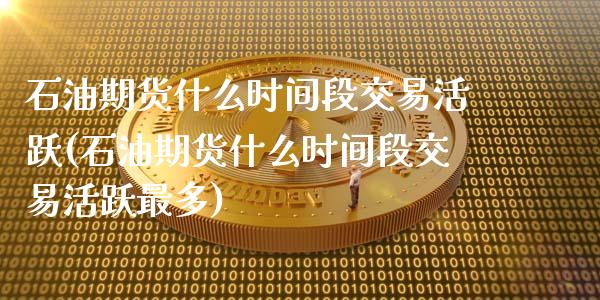 石油期货什么时间段交易活跃(石油期货什么时间段交易活跃最多)_期货入门_第1张_珍投期货网 石油期货什么时间段交易活跃(石油期货什么时间段交易活跃最多)_https://www.zztgc.com_期货入门_第1张