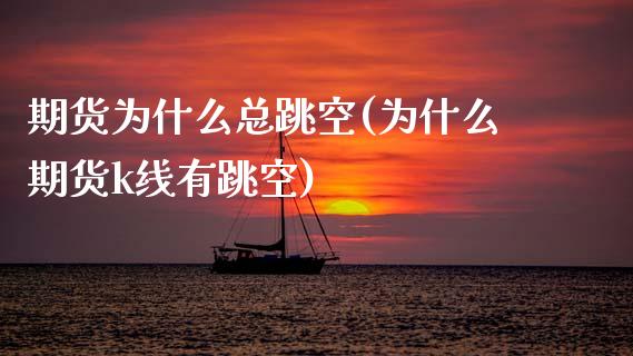 期货为什么总跳空(为什么期货k线有跳空)_https://www.zztgc.com_期货入门_第1张