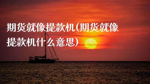 期货就像提款机(期货就像提款机什么意思)_https://www.zztgc.com_黄金期货_第1张