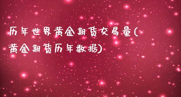 历年世界黄金期货交易量(黄金期货历年数据)_https://www.zztgc.com_期货入门_第1张