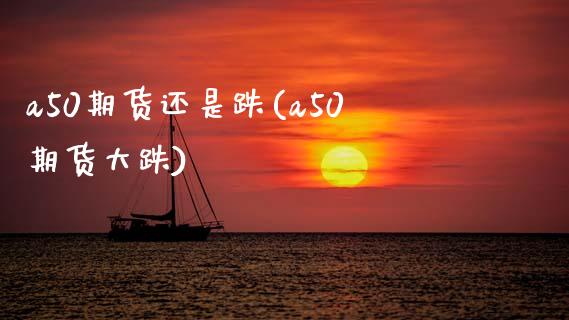 a50期货还是跌(a50期货大跌)_https://www.zztgc.com_原油期货_第1张