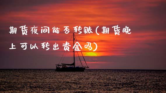 期货夜间能否转账(期货晚上可以转出资金吗)_https://www.zztgc.com_黄金期货_第1张