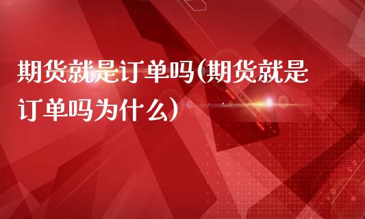 期货就是订单吗(期货就是订单吗为什么)_https://www.zztgc.com_期货入门_第1张