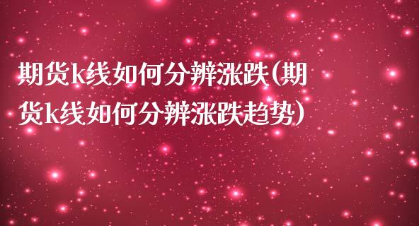 期货k线如何分辨涨跌(期货k线如何分辨涨跌趋势)_https://www.zztgc.com_原油期货_第1张