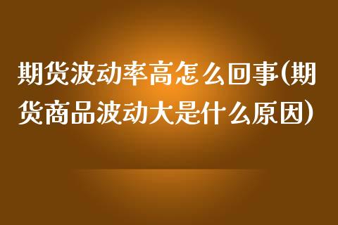 期货波动率高怎么回事(期货商品波动大是什么原因)_https://www.zztgc.com_期货入门_第1张