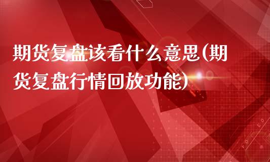 期货复盘该看什么意思(期货复盘行情回放功能)_https://www.zztgc.com_黄金期货_第1张