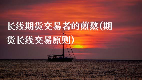 长线期货交易者的煎熬(期货长线交易原则)_https://www.zztgc.com_期货行情_第1张