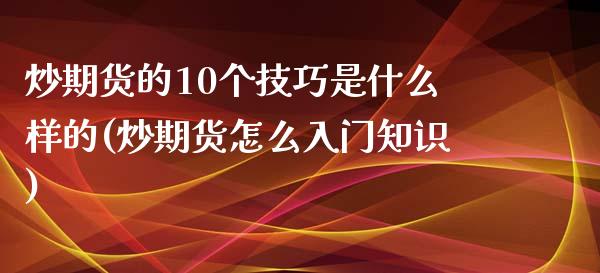 炒期货的10个技巧是什么样的(炒期货怎么入门知识)_https://www.zztgc.com_期货行情_第1张