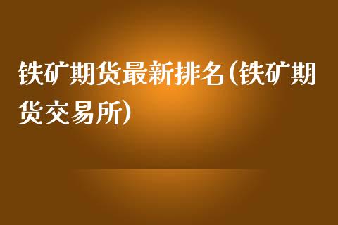 铁矿期货最新排名(铁矿期货交易所)_https://www.zztgc.com_黄金期货_第1张