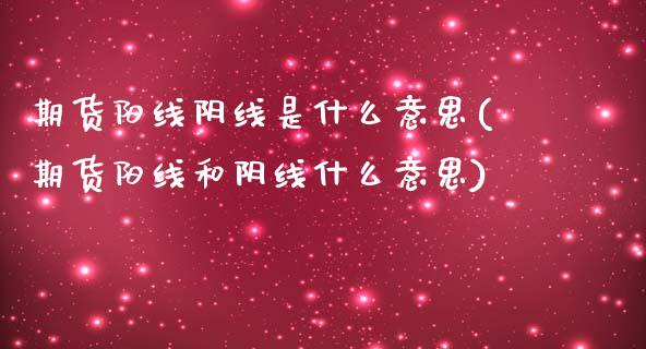 期货阳线阴线是什么意思(期货阳线和阴线什么意思)_https://www.zztgc.com_黄金期货_第1张