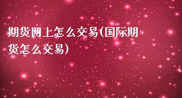 期货网上怎么交易(国际期货怎么交易)_https://www.zztgc.com_期货行情_第1张