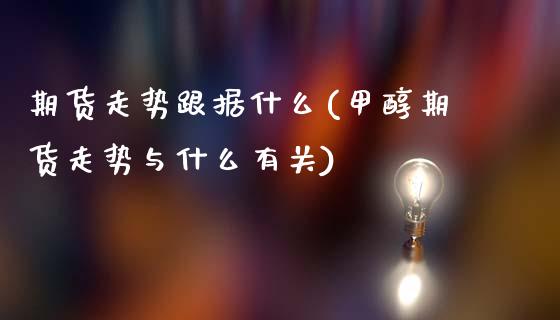 期货走势跟据什么(甲醇期货走势与什么有关)_https://www.zztgc.com_黄金期货_第1张
