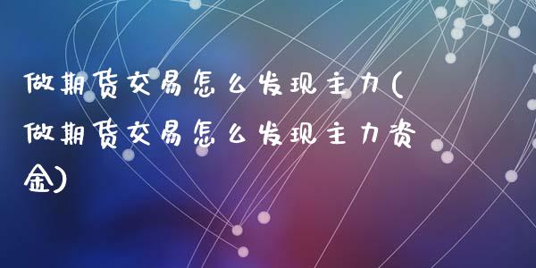 做期货交易怎么发现主力(做期货交易怎么发现主力资金)_https://www.zztgc.com_期货直播_第1张