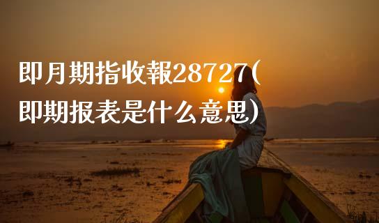 即月期指收報28727(即期报表是什么意思)_https://www.zztgc.com_原油期货_第1张
