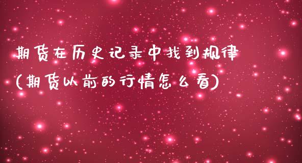 期货在历史记录中找到规律(期货以前的行情怎么看)_https://www.zztgc.com_期货入门_第1张