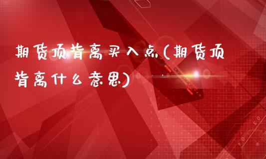 期货顶背离买入点(期货顶背离什么意思)_https://www.zztgc.com_黄金期货_第1张