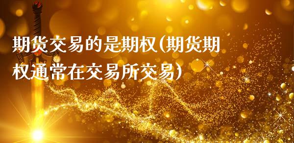 期货交易的是期权(期货期权通常在交易所交易)_https://www.zztgc.com_原油期货_第1张
