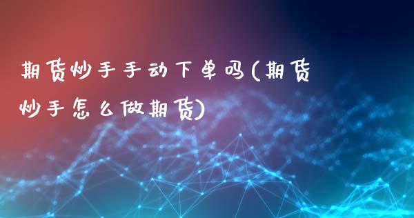 期货炒手手动下单吗(期货炒手怎么做期货)_https://www.zztgc.com_期货入门_第1张