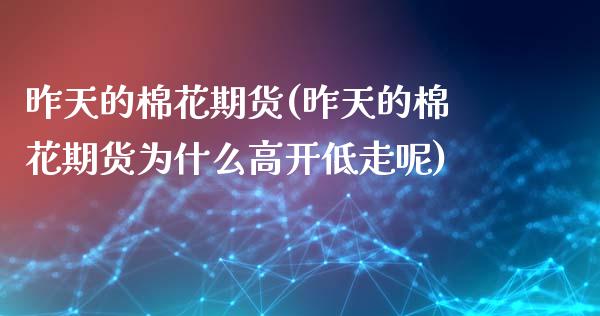 昨天的棉花期货(昨天的棉花期货为什么高开低走呢)_https://www.zztgc.com_期货直播_第1张