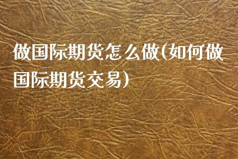 做国际期货怎么做(如何做国际期货交易)_https://www.zztgc.com_期货直播_第1张