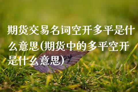 期货交易名词空开多平是什么意思(期货中的多平空开是什么意思)_黄金期货_第1张_珍投期货网 期货交易名词空开多平是什么意思(期货中的多平空开是什么意思)_https://www.zztgc.com_黄金期货_第1张