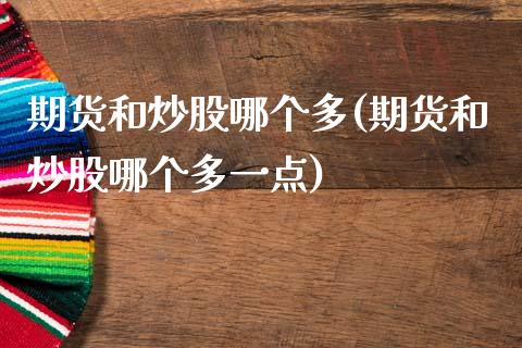 期货和炒股哪个多(期货和炒股哪个多一点)_https://www.zztgc.com_期货开户_第1张