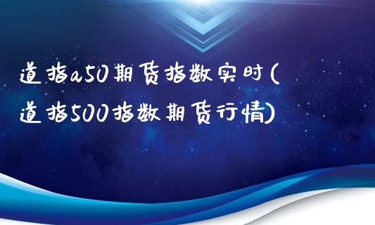 道指a50期货指数实时(道指500指数期货行情)_https://www.zztgc.com_黄金期货_第1张