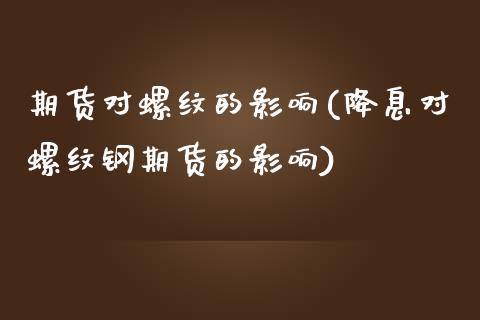 期货对螺纹的影响(降息对螺纹钢期货的影响)_https://www.zztgc.com_黄金期货_第1张