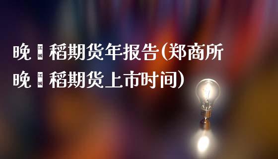 晚籼稻期货年报告(郑商所晚籼稻期货上市时间)_https://www.zztgc.com_期货入门_第1张