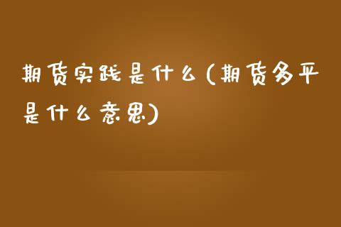 期货实践是什么(期货多平是什么意思)_https://www.zztgc.com_原油期货_第1张