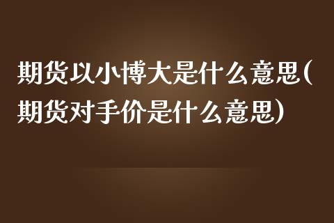 期货以小博大是什么意思(期货对手价是什么意思)_https://www.zztgc.com_黄金期货_第1张