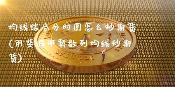 均线结合分时图怎么炒期货(用斐波那契数列均线炒期货)_https://www.zztgc.com_期货行情_第1张