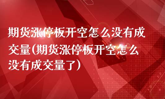 期货涨停板开空怎么没有成交量(期货涨停板开空怎么没有成交量了)_https://www.zztgc.com_期货行情_第1张