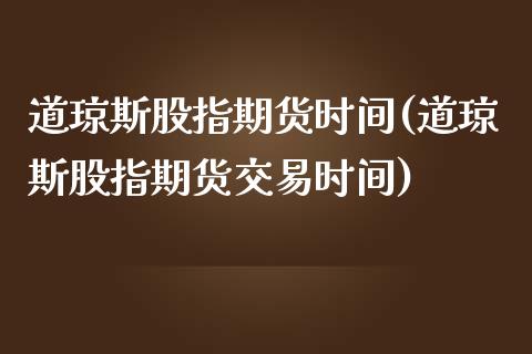 道琼斯股指期货时间(道琼斯股指期货交易时间)_https://www.zztgc.com_期货开户_第1张